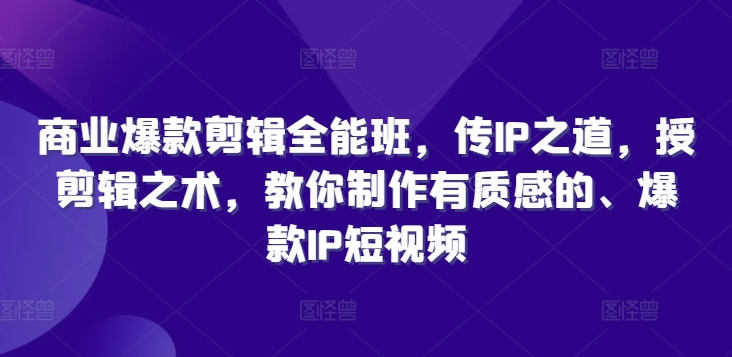 商业爆款剪辑全能班，传IP之道，授剪辑之术，教你制作有质感的、爆款IP短视频-火柴小市场