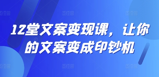 12堂文案变现课，让你的文案变成印钞机-火柴小市场