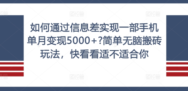 如何通过信息差实现一部手机单月变现5000+?简单无脑搬砖玩法，快看看适不适合你【揭秘】-火柴小市场