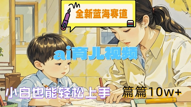 全新蓝海赛道-ai育儿视频，小白也能轻松上手，篇篇10w+【揭秘】-火柴小市场