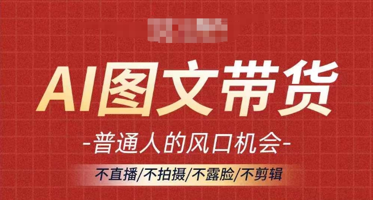AI图文带货流量新趋势，普通人的风口机会，不直播/不拍摄/不露脸/不剪辑，轻松实现月入过万-火柴小市场