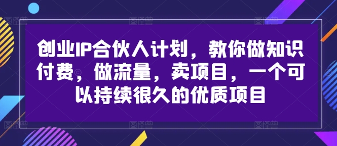创业IP合伙人计划，教你做知识付费，做流量，卖项目，一个可以持续很久的优质项目-火柴小市场