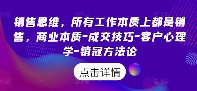 销售思维，所有工作本质上都是销售，商业本质-成交技巧-客户心理学-销冠方法论-火柴小市场