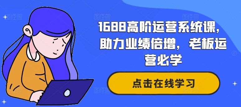 1688高阶运营系统课，助力业绩倍增，老板运营必学-火柴小市场