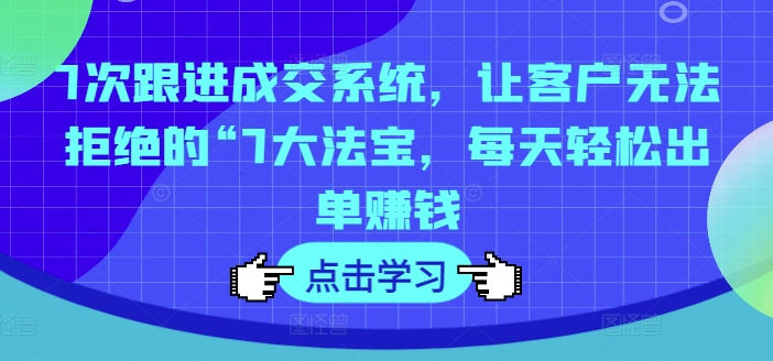 7次跟进成交系统，让客户无法拒绝的“7大法宝，每天轻松出单赚钱-火柴小市场