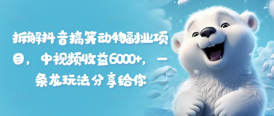 拆解抖音搞笑动物副业项目，中视频收益6000+，一条龙玩法分享给你-火柴小市场
