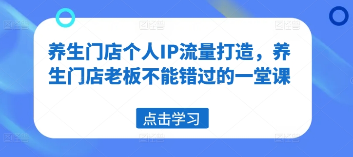 养生门店个人IP流量打造，养生门店老板不能错过的一堂课-火柴小市场