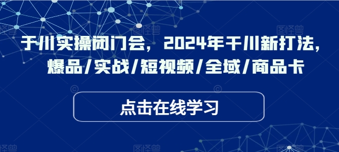 千川实操闭门会，2024年干川新打法，爆品/实战/短视频/全域/商品卡-火柴小市场