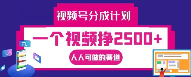 视频号分成计划，一个视频挣2500+，人人可做的赛道【揭秘】-火柴小市场