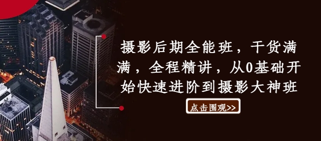 摄影后期全能班，干货满满，全程精讲，从0基础开始快速进阶到摄影大神班-火柴小市场