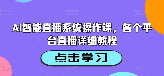 AI智能直播系统操作课，各个平台直播详细教程-火柴小市场