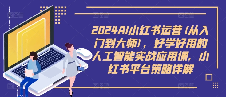 2024AI小红书运营(从入门到大师)，好学好用的人工智能实战应用课，小红书平台策略详解-火柴小市场