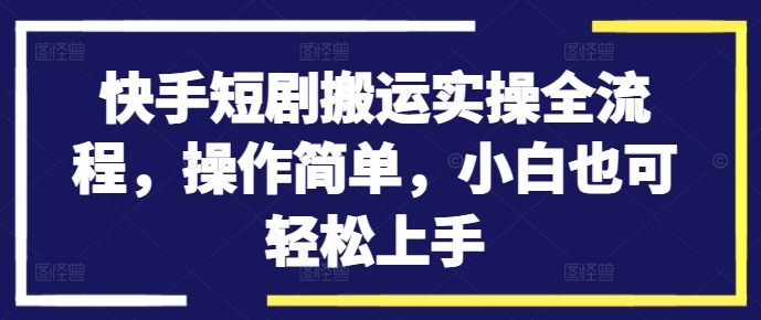 快手短剧搬运实操全流程，操作简单，小白也可轻松上手-火柴小市场