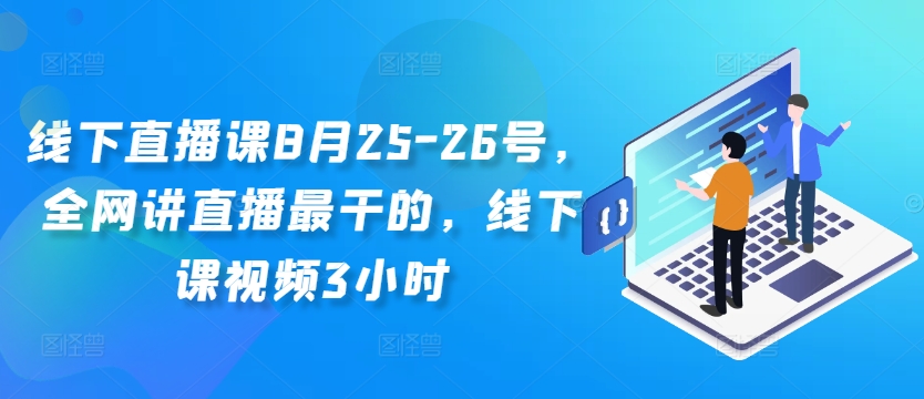 线下直播课8月25-26号，全网讲直播最干的，线下课视频3小时-火柴小市场