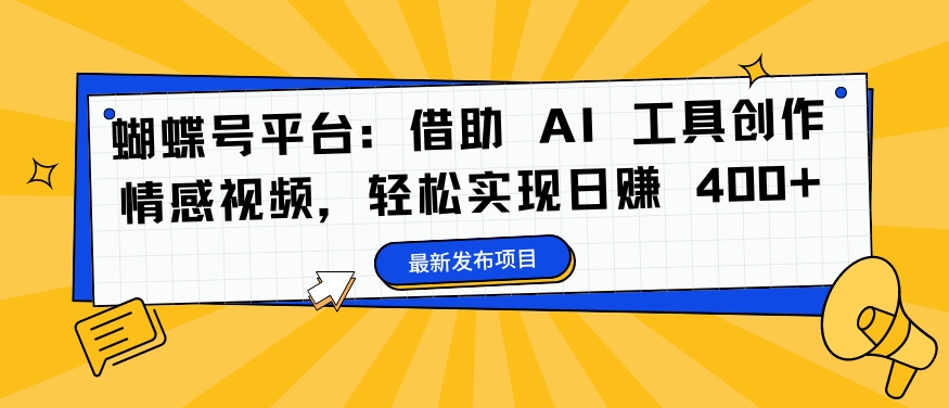 蝴蝶号平台：借助 AI 工具创作情感视频，轻松实现日赚 400+【揭秘】-火柴小市场