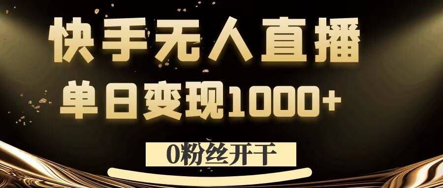 0粉丝开干，快手无人直播，单日变现1k+【揭秘】-火柴小市场