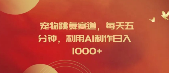 宠物跳舞赛道，每天五分钟，利用AI制作日入1k【揭秘】-火柴小市场