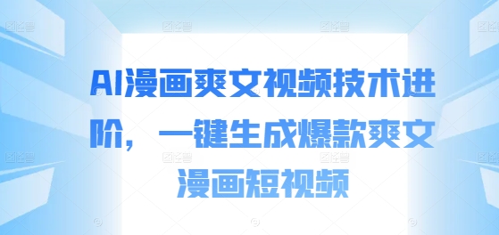 AI漫画爽文视频技术进阶，一键生成爆款爽文漫画短视频-火柴小市场