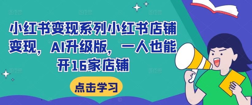 小红书变现系列小红书店铺变现，AI升级版，一人也能开16家店铺-火柴小市场
