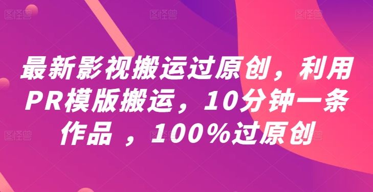 最新影视搬运过原创，利用PR模版搬运，10分钟一条作品 ，100%过原创【教程+PR模板】-火柴小市场