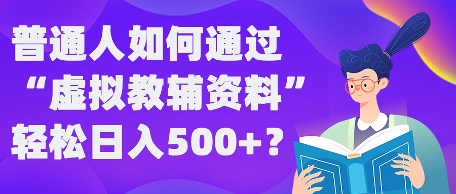 普通人如何通过“虚拟教辅”资料轻松日入500+?揭秘稳定玩法-火柴小市场