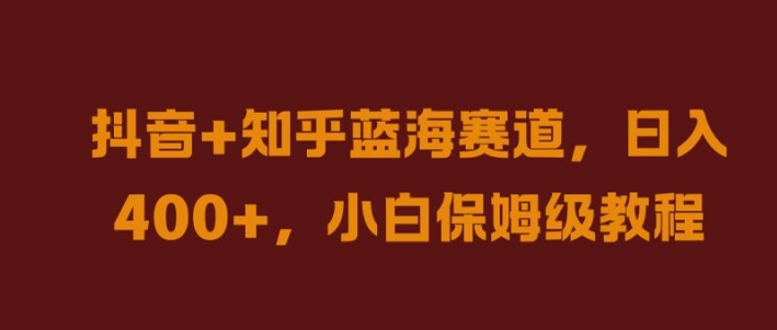 抖音+知乎蓝海赛道，日入几张，小白保姆级教程【揭秘】-火柴小市场
