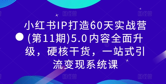 小红书IP打造60天实战营(第11期)5.0​内容全面升级，硬核干货，一站式引流变现系统课-火柴小市场