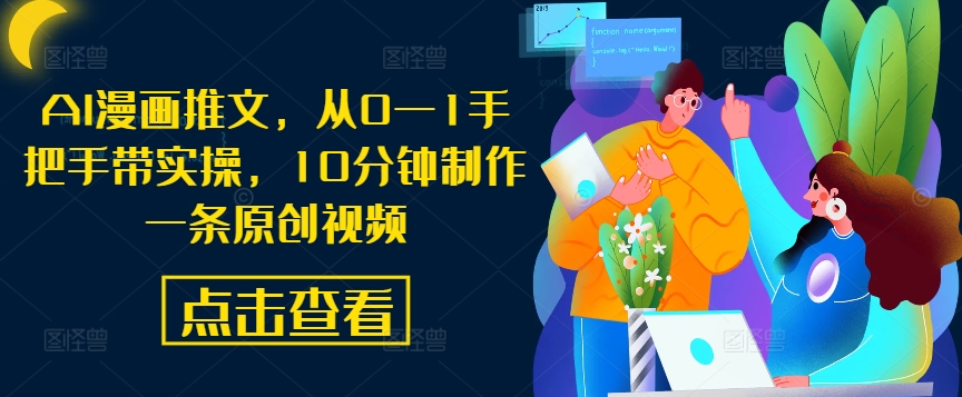 AI漫画推文，从0—1手把手带实操，10分钟制作一条原创视频-火柴小市场
