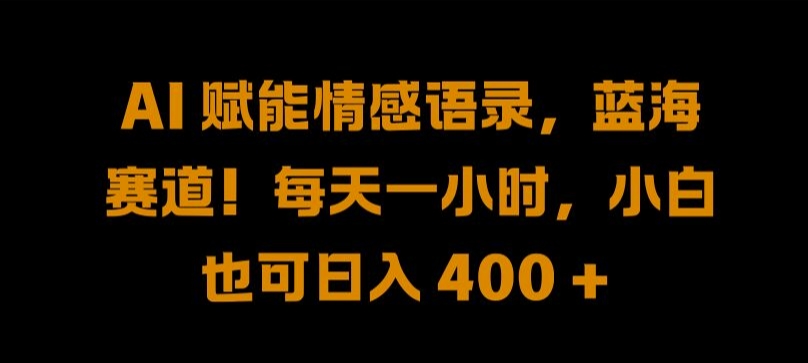 AI 赋能情感语录，蓝海赛道!每天一小时，小白也可日入 400 + 【揭秘】-火柴小市场