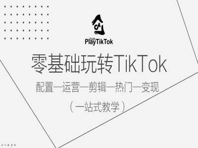 零基础玩转TikTok，配置一运营一剪辑一热门一变现，一站式教学-火柴小市场