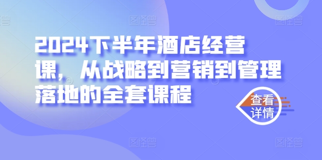 2024下半年酒店经营课，从战略到营销到管理落地的全套课程-火柴小市场