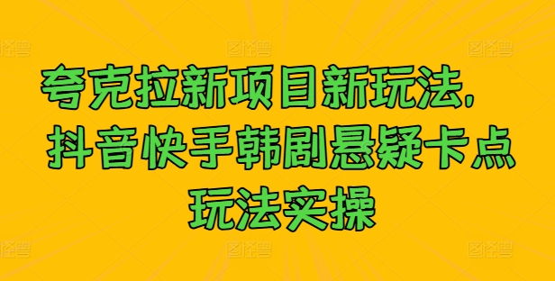 夸克拉新项目新玩法， 抖音快手韩剧悬疑卡点玩法实操-火柴小市场