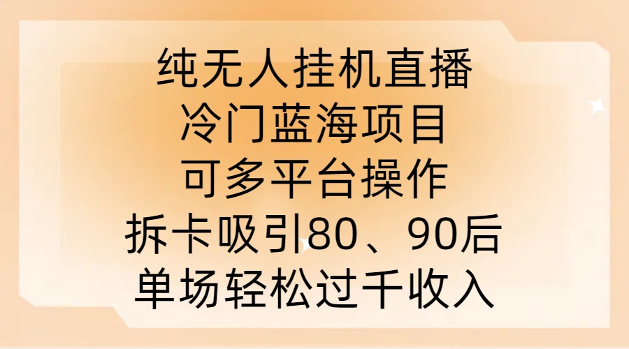 纯无人挂JI直播，冷门蓝海项目，可多平台操作，拆卡吸引80、90后，单场轻松过千收入【揭秘】-火柴小市场