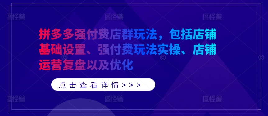 拼多多强付费店群玩法，包括店铺基础设置、强付费玩法实操、店铺运营复盘以及优化-火柴小市场