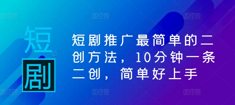 短剧推广最简单的二创方法，10分钟一条二创，简单好上手-火柴小市场