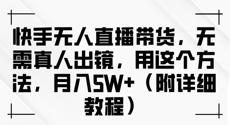 快手无人直播带货，无需真人出镜，用这个方法，月入过万(附详细教程)【揭秘】-火柴小市场