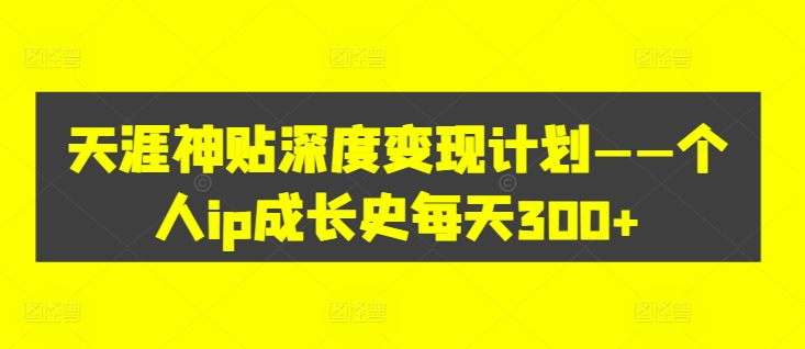 天涯神贴深度变现计划——个人ip成长史每天300+【揭秘】-火柴小市场