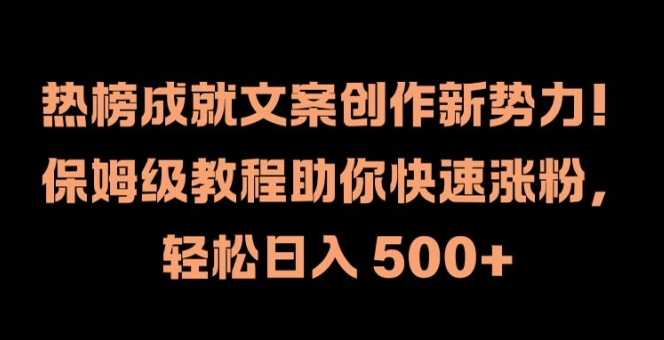 热榜成就文案创作新势力，保姆级教程助你快速涨粉，轻松日入 500+【揭秘】-火柴小市场
