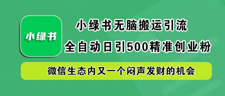 小绿书无脑搬运引流，全自动日引500精准创业粉，微信生态内又一个闷声发财的机会【揭秘】-火柴小市场