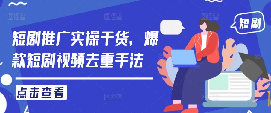 短剧推广实操干货，爆款短剧视频去重手法-火柴小市场
