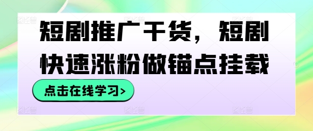 短剧推广干货，短剧快速涨粉做锚点挂载-火柴小市场