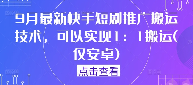 9月最新快手短剧推广搬运技术，可以实现1：1搬运(仅安卓)-火柴小市场