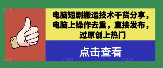 电脑短剧搬运技术干货分享，电脑上操作去重，直接发布，过原创上热门-火柴小市场