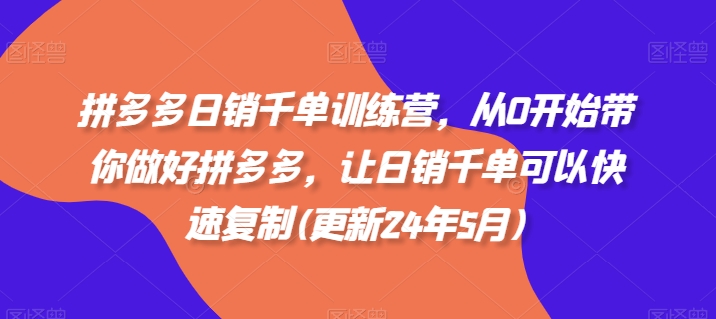 拼多多日销千单训练营，从0开始带你做好拼多多，让日销千单可以快速复制(更新24年8月)-火柴小市场