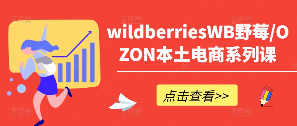 wildberriesWB野莓/OZON本土电商系列课，掌握WB产品优化，出单技巧和订单处理等-火柴小市场