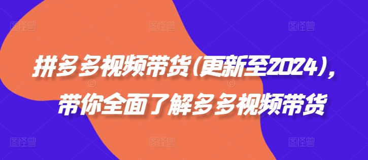 拼多多视频带货(更新至2024)，带你全面了解多多视频带货-火柴小市场