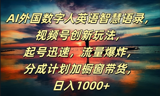 AI外国数字人英语智慧语录，视频号创新玩法，起号迅速，流量爆炸，日入1k+【揭秘】-火柴小市场
