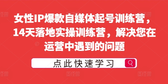 女性IP爆款自媒体起号训练营，14天落地实操训练营，解决您在运营中遇到的问题-火柴小市场