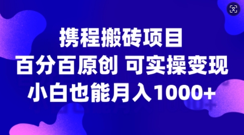 携程搬砖项目，百分百原创，可实操变现，新手小白月入1k+【揭秘】-火柴小市场