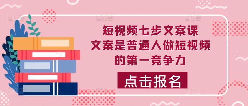 短视频七步文案课，文案是普通人做短视频的第一竞争力，如何写出划不走的文案-火柴小市场